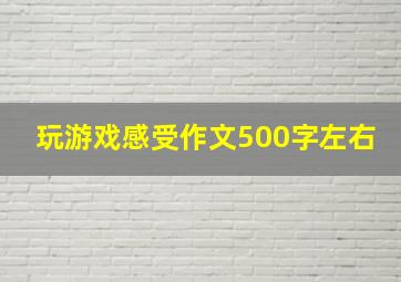 玩游戏感受作文500字左右