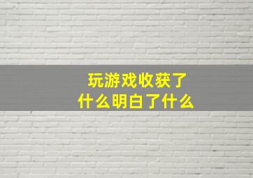 玩游戏收获了什么明白了什么