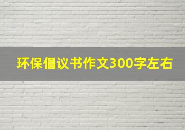 环保倡议书作文300字左右