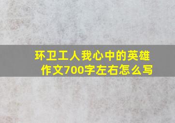 环卫工人我心中的英雄作文700字左右怎么写