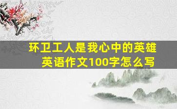 环卫工人是我心中的英雄英语作文100字怎么写