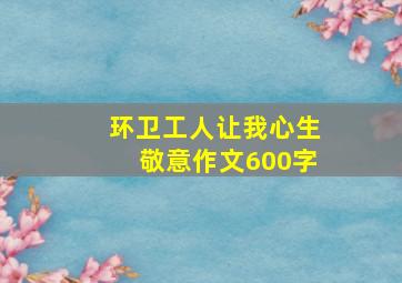 环卫工人让我心生敬意作文600字