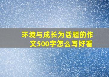 环境与成长为话题的作文500字怎么写好看