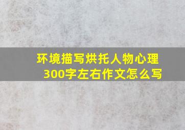 环境描写烘托人物心理300字左右作文怎么写