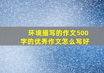 环境描写的作文500字的优秀作文怎么写好