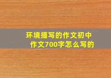 环境描写的作文初中作文700字怎么写的