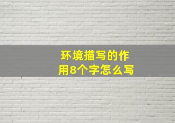 环境描写的作用8个字怎么写