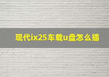 现代ix25车载u盘怎么插