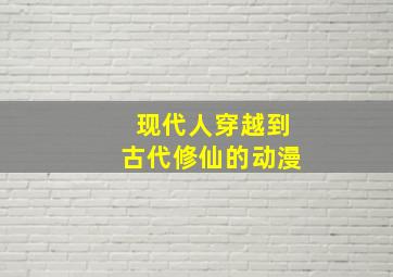 现代人穿越到古代修仙的动漫