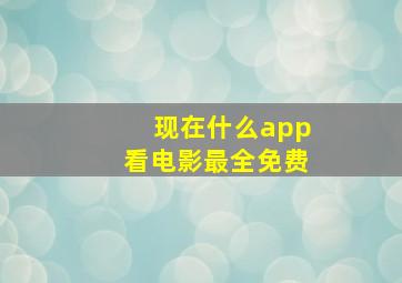 现在什么app看电影最全免费