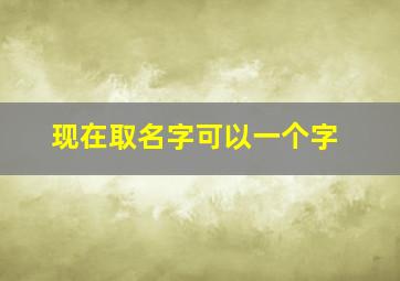 现在取名字可以一个字