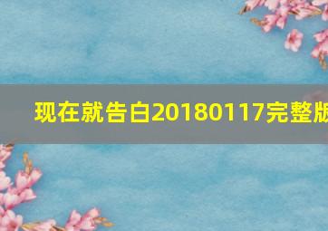 现在就告白20180117完整版