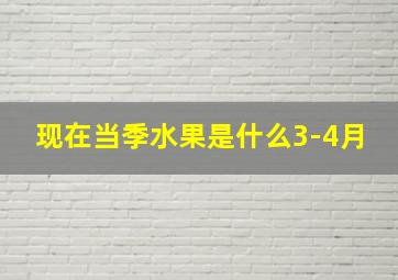 现在当季水果是什么3-4月