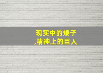 现实中的矮子,精神上的巨人