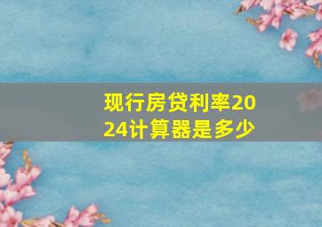 现行房贷利率2024计算器是多少