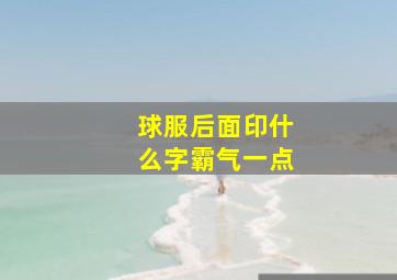 球服后面印什么字霸气一点