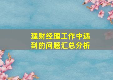 理财经理工作中遇到的问题汇总分析