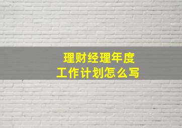 理财经理年度工作计划怎么写