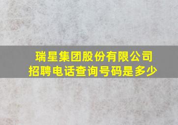 瑞星集团股份有限公司招聘电话查询号码是多少