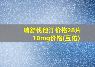 瑞舒伐他汀价格28片10mg价格(互佑)