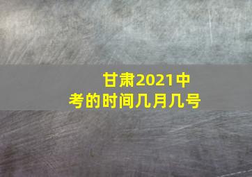 甘肃2021中考的时间几月几号