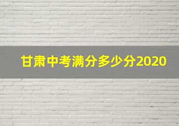 甘肃中考满分多少分2020