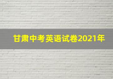 甘肃中考英语试卷2021年