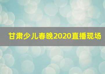 甘肃少儿春晚2020直播现场