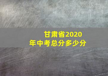 甘肃省2020年中考总分多少分