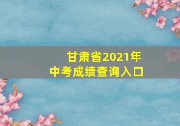 甘肃省2021年中考成绩查询入口