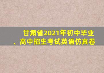 甘肃省2021年初中毕业、高中招生考试英语仿真卷