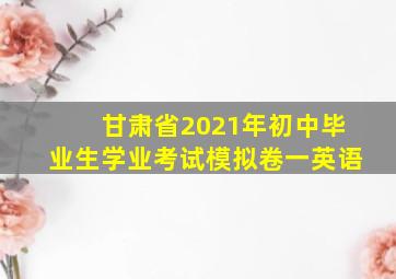 甘肃省2021年初中毕业生学业考试模拟卷一英语