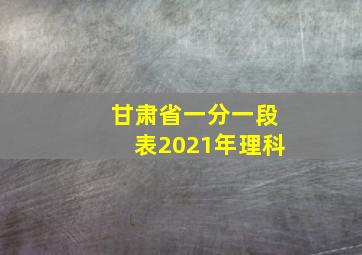 甘肃省一分一段表2021年理科