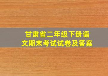 甘肃省二年级下册语文期末考试试卷及答案