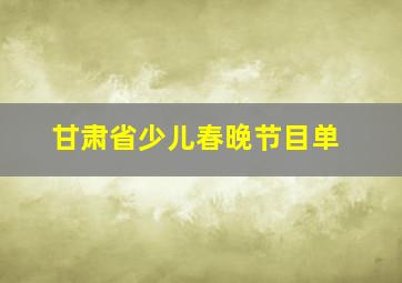 甘肃省少儿春晚节目单