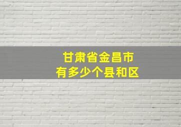 甘肃省金昌市有多少个县和区