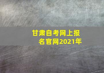 甘肃自考网上报名官网2021年