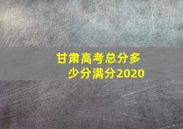 甘肃高考总分多少分满分2020