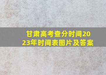 甘肃高考查分时间2023年时间表图片及答案