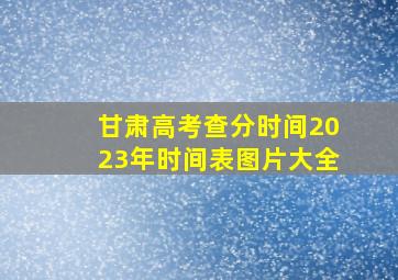 甘肃高考查分时间2023年时间表图片大全