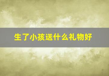 生了小孩送什么礼物好