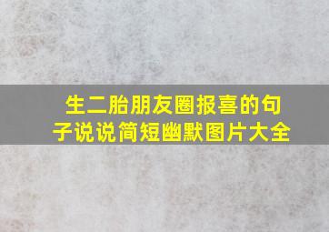 生二胎朋友圈报喜的句子说说简短幽默图片大全