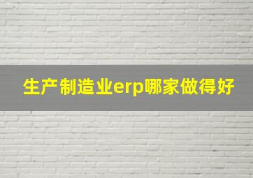 生产制造业erp哪家做得好