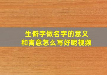 生僻字做名字的意义和寓意怎么写好呢视频