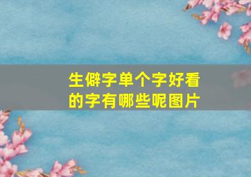 生僻字单个字好看的字有哪些呢图片