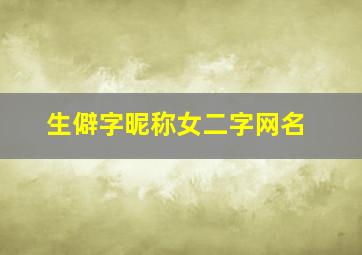 生僻字昵称女二字网名