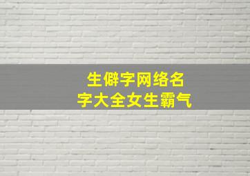 生僻字网络名字大全女生霸气