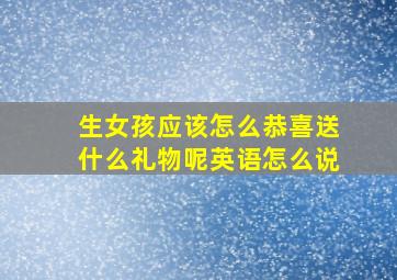 生女孩应该怎么恭喜送什么礼物呢英语怎么说