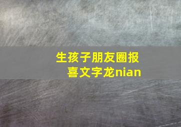 生孩子朋友圈报喜文字龙nian