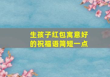 生孩子红包寓意好的祝福语简短一点